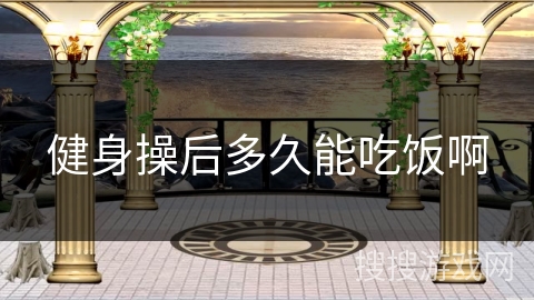 健身操后多久能吃饭啊