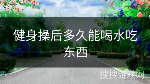 健身操后多久能喝水吃东西