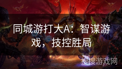 同城游打大A：智谋游戏，技控胜局