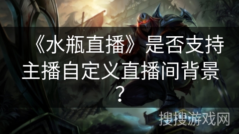 《水瓶直播》是否支持主播自定义直播间背景？