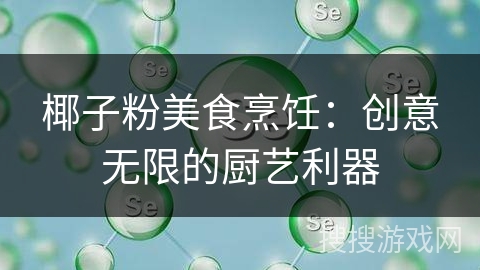 椰子粉美食烹饪：创意无限的厨艺利器