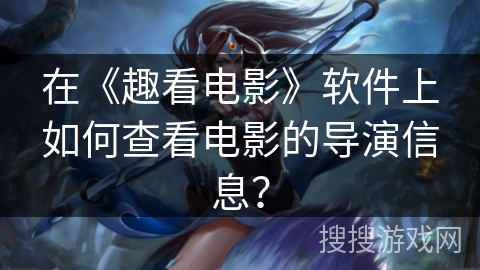 在《趣看电影》软件上如何查看电影的导演信息？