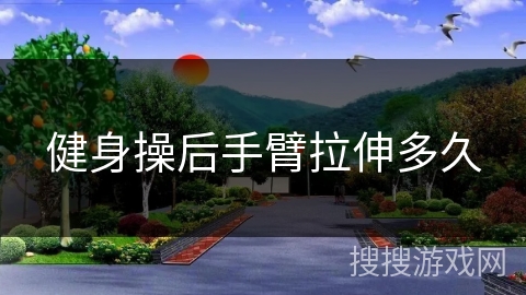 健身操后手臂拉伸多久