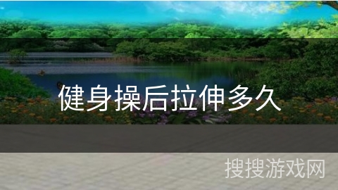 健身操后拉伸多久
