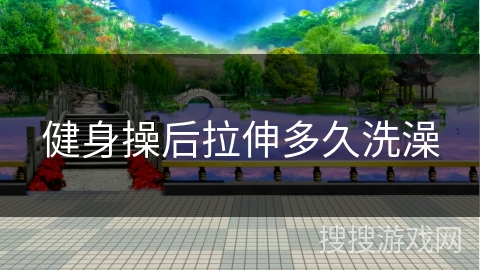 健身操后拉伸多久洗澡