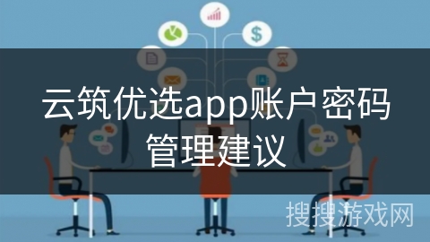 云筑优选app账户密码管理建议