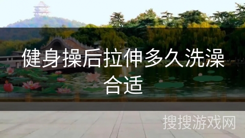 健身操后拉伸多久洗澡合适