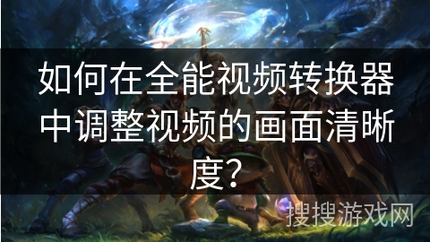 如何在全能视频转换器中调整视频的画面清晰度？
