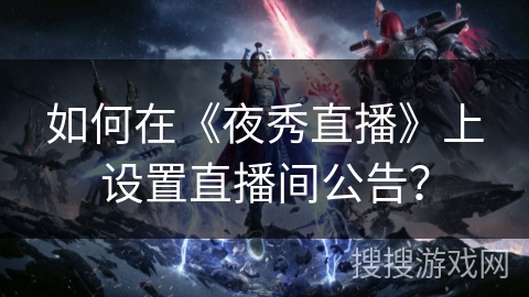 如何在《夜秀直播》上设置直播间公告？