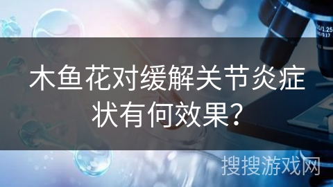 木鱼花对缓解关节炎症状有何效果？