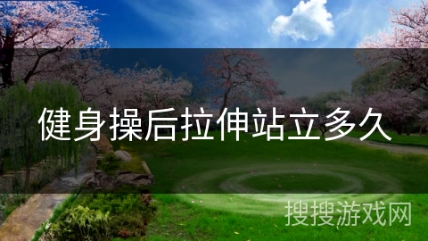 健身操后拉伸站立多久