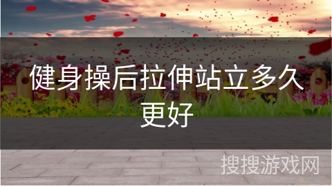 健身操后拉伸站立多久更好