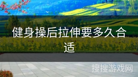健身操后拉伸要多久合适
