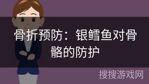 骨折预防：银鳕鱼对骨骼的防护