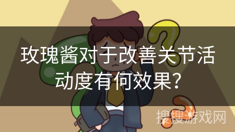 玫瑰酱对于改善关节活动度有何效果？