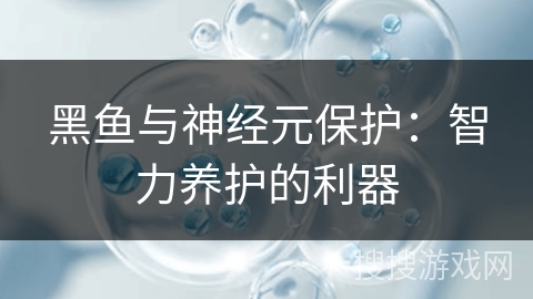 黑鱼与神经元保护：智力养护的利器