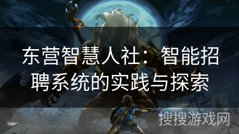 东营智慧人社：智能招聘系统的实践与探索