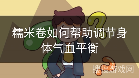 糯米卷如何帮助调节身体气血平衡