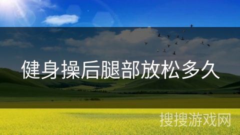 健身操后腿部放松多久