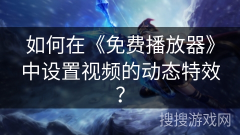 如何在《免费播放器》中设置视频的动态特效? 如何在《免费播放器》中设置视频的动态特效?