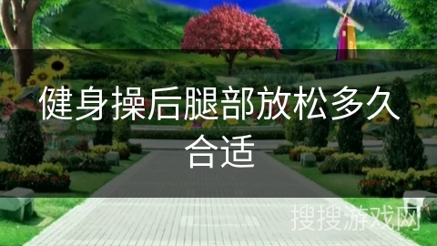 健身操后腿部放松多久合适