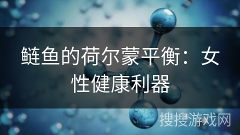 鲢鱼的荷尔蒙平衡：女性健康利器