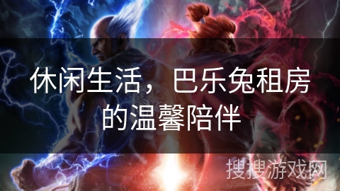 休闲生活，巴乐兔租房的温馨陪伴