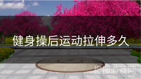 健身操后运动拉伸多久