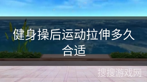 健身操后运动拉伸多久合适