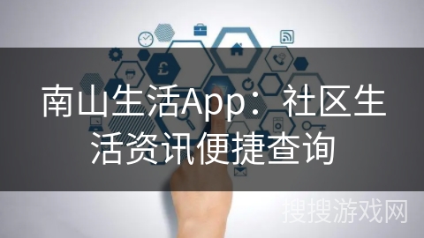 南山生活App：社区生活资讯便捷查询