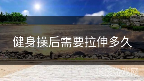 健身操后需要拉伸多久