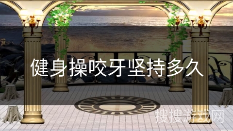 健身操咬牙坚持多久