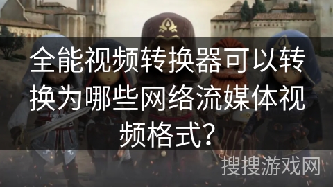 全能视频转换器可以转换为哪些网络流媒体视频格式？