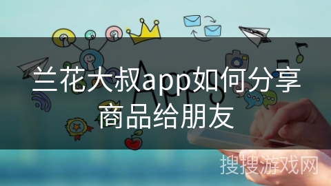 兰花大叔app如何分享商品给朋友