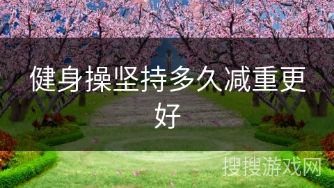 健身操坚持多久减重更好