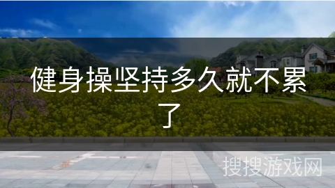 健身操坚持多久就不累了