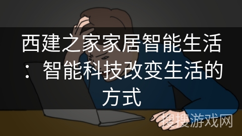 西建之家家居智能生活：智能科技改变生活的方式