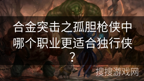 合金突击之孤胆枪侠中哪个职业更适合独行侠？