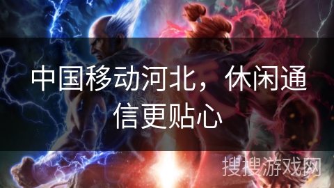 中国移动河北,休闲通信更贴心 中国移动河北,休闲通信更贴心
