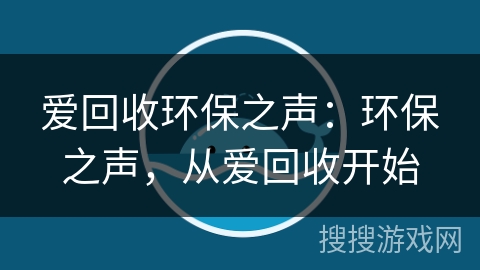 爱回收环保之声：环保之声，从爱回收开始