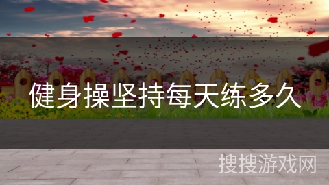 健身操坚持每天练多久