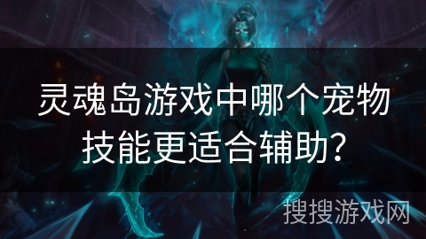 灵魂岛游戏中哪个宠物技能更适合辅助？