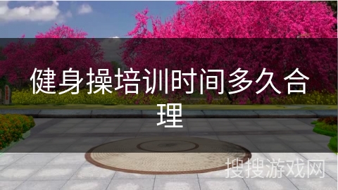 健身操培训时间多久合理