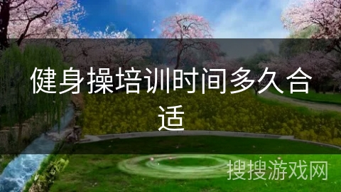 健身操培训时间多久合适