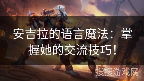 安吉拉的语言魔法:掌握她的交流技巧! 安吉拉的语言魔法:掌握她的交流技巧!