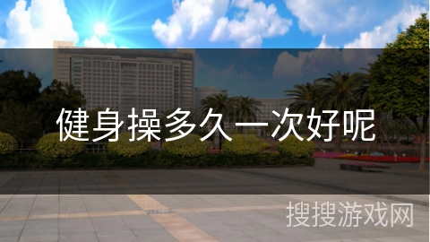 健身操多久一次好呢