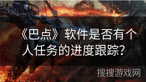 《巴点》软件是否有个人任务的进度跟踪? 《巴点》软件是否有个人任务的进度跟踪?