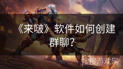 《来啵》软件如何创建群聊？