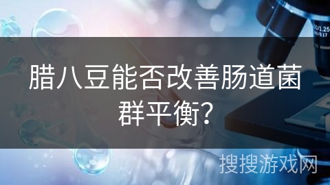 腊八豆能否改善肠道菌群平衡？