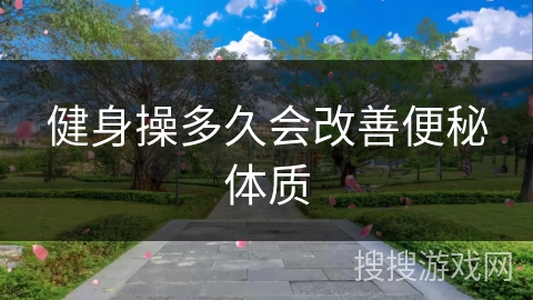 健身操多久会改善便秘体质